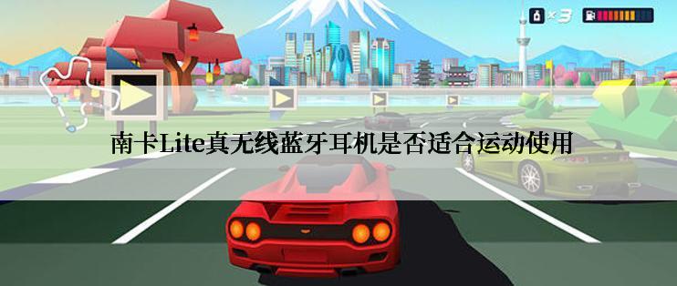  南卡Lite真无线蓝牙耳机是否适合运动使用