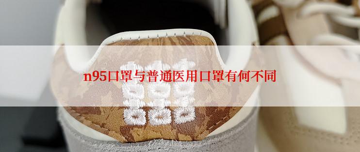 n95口罩与普通医用口罩有何不同