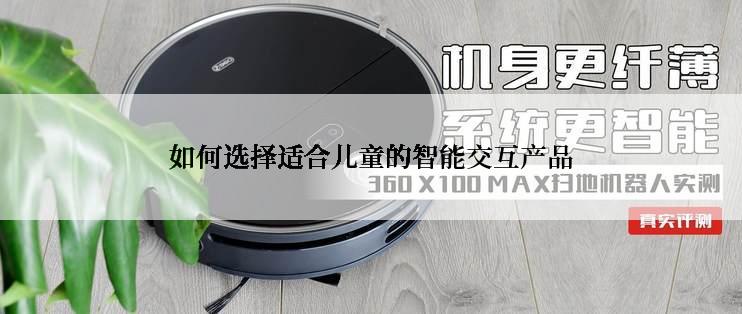 如何选择适合儿童的智能交互产品