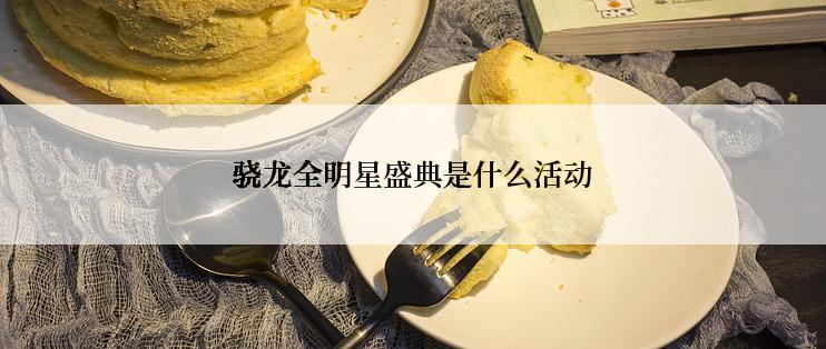 骁龙全明星盛典是什么活动