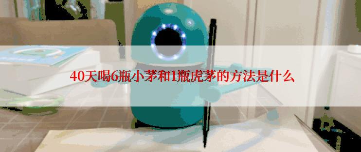  40天喝6瓶小茅和1瓶虎茅的方法是什么