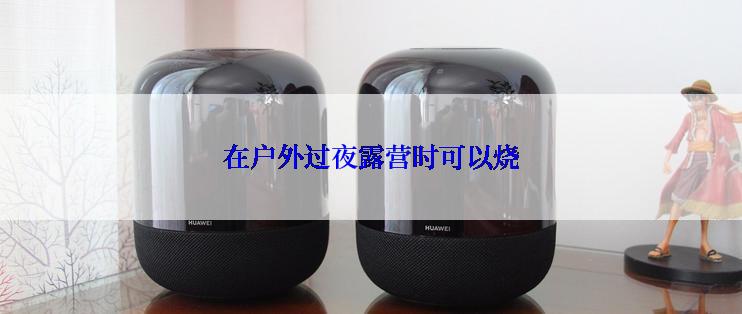 在户外过夜露营时可以烧