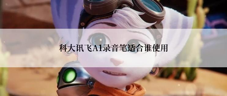 科大讯飞A1录音笔适合谁使用