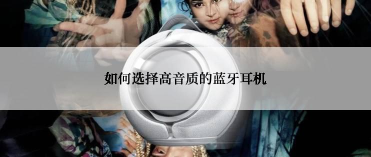 如何选择高音质的蓝牙耳机