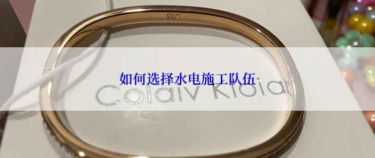 如何选择水电施工队伍