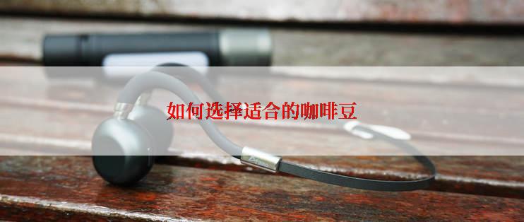 如何选择适合的咖啡豆