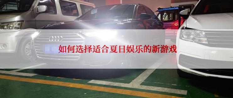  如何选择适合夏日娱乐的新游戏