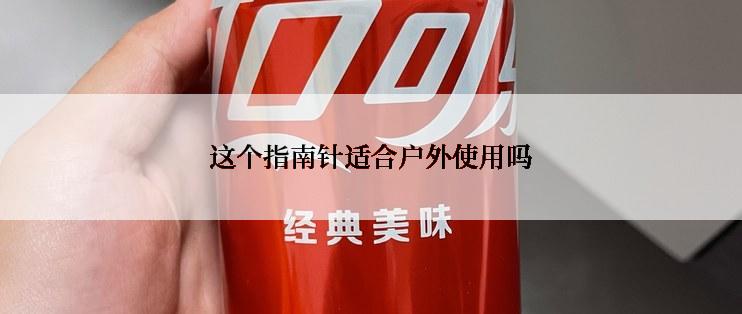 这个指南针适合户外使用吗