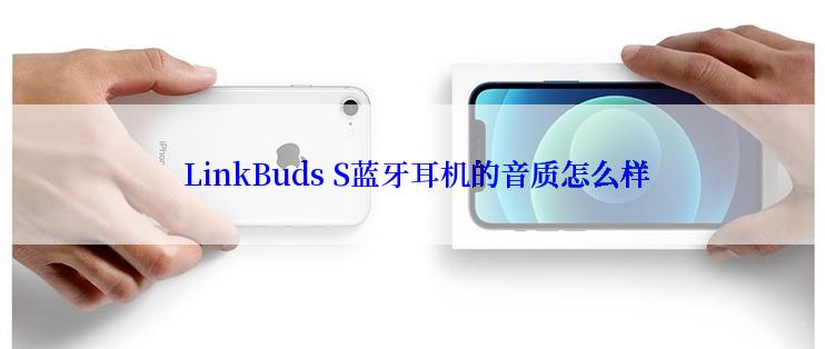 LinkBuds S蓝牙耳机的音质怎么样