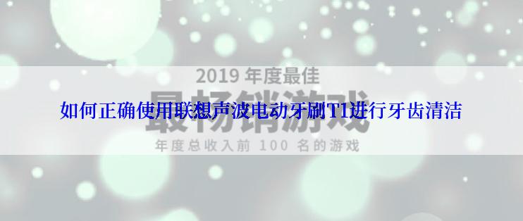 如何正确使用联想声波电动牙刷T1进行牙齿清洁