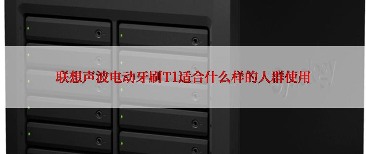 联想声波电动牙刷T1适合什么样的人群使用