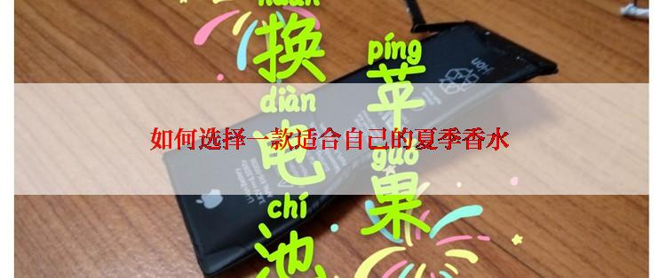 如何选择一款适合自己的夏季香水