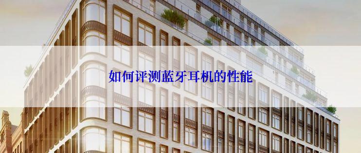 如何评测蓝牙耳机的性能