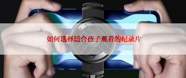  如何选择适合孩子观看的纪录片
