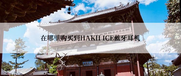 在哪里购买到HAKII ICE蓝牙耳机