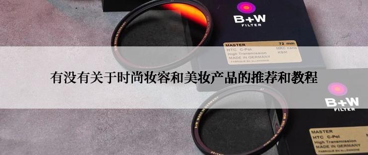 有没有关于时尚妆容和美妆产品的推荐和教程