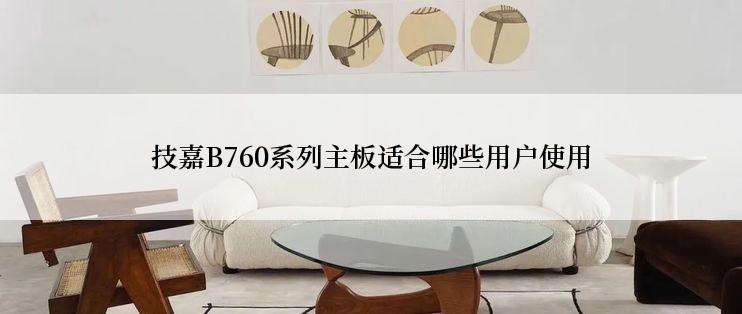 技嘉B760系列主板适合哪些用户使用