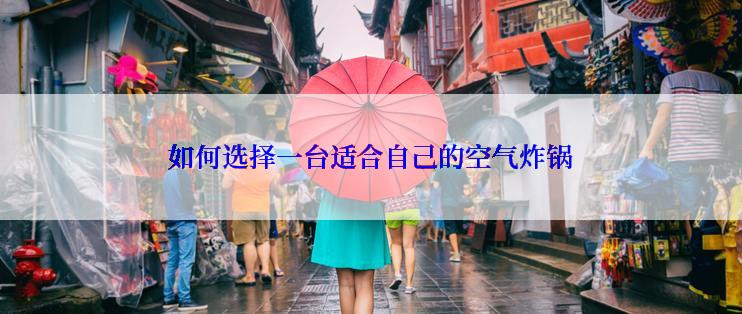 如何选择一台适合自己的空气炸锅
