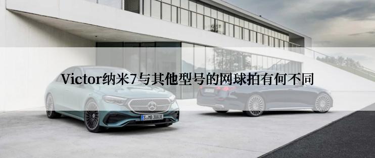 Victor纳米7与其他型号的网球拍有何不同