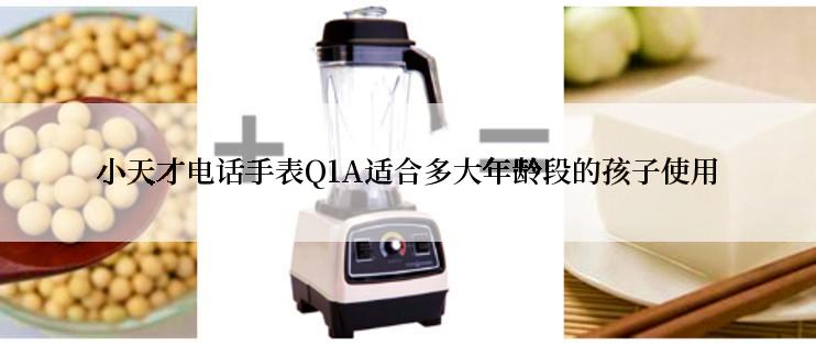 小天才电话手表Q1A适合多大年龄段的孩子使用