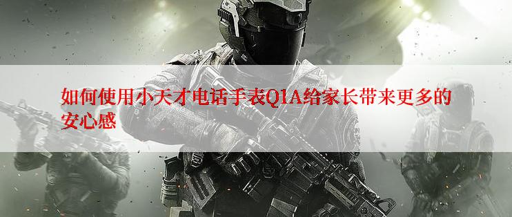 如何使用小天才电话手表Q1A给家长带来更多的安心感