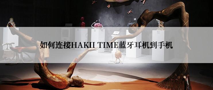 如何连接HAKII TIME蓝牙耳机到手机