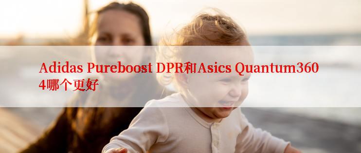 Adidas Pureboost DPR和Asics Quantum360 4哪个更好