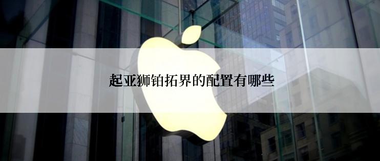  起亚狮铂拓界的配置有哪些