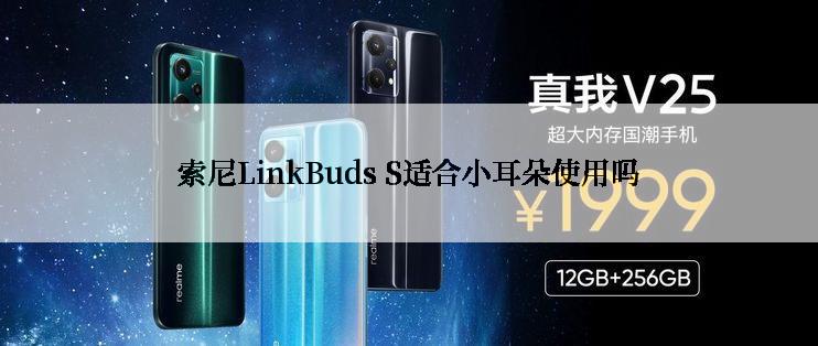 索尼LinkBuds S适合小耳朵使用吗