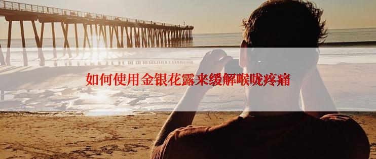 如何使用金银花露来缓解喉咙疼痛