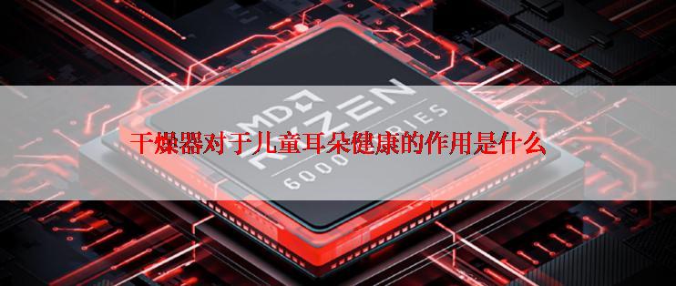 干燥器对于儿童耳朵健康的作用是什么