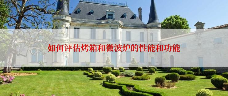 如何评估烤箱和微波炉的性能和功能