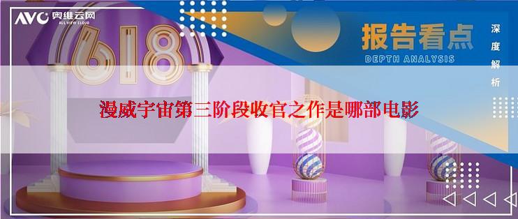 漫威宇宙第三阶段收官之作是哪部电影