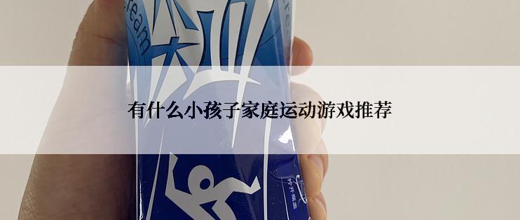 有什么小孩子家庭运动游戏推荐