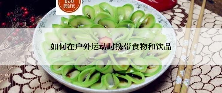 如何在户外运动时携带食物和饮品