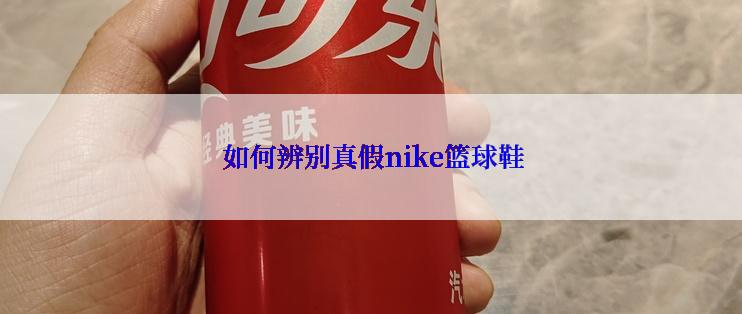  如何辨别真假nike篮球鞋