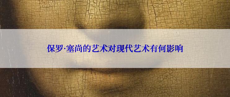 保罗·塞尚的艺术对现代艺术有何影响