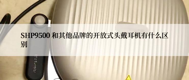 SHP9500 和其他品牌的开放式头戴耳机有什么区别