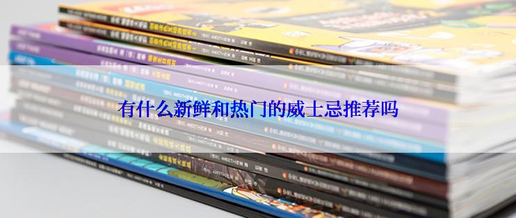 有什么新鲜和热门的威士忌推荐吗