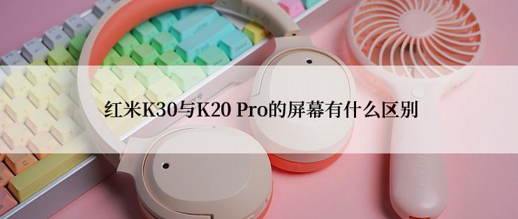  红米K30与K20 Pro的屏幕有什么区别