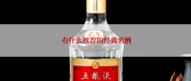  有什么推荐的经典名酒