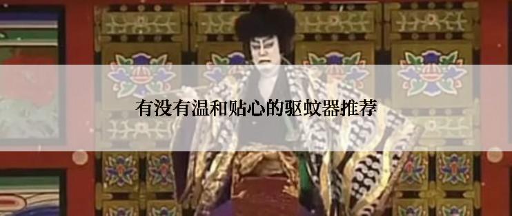 有没有温和贴心的驱蚊器推荐