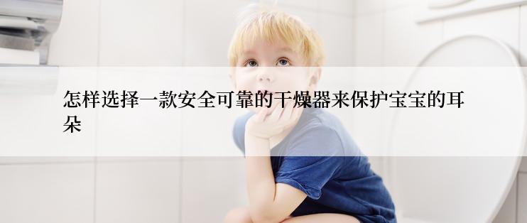 怎样选择一款安全可靠的干燥器来保护宝宝的耳朵