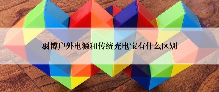 羽博户外电源和传统充电宝有什么区别
