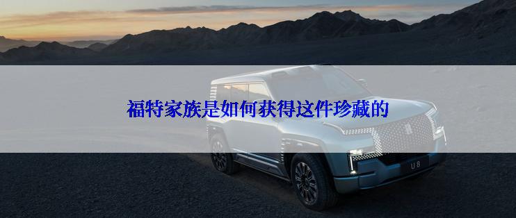 福特家族是如何获得这件珍藏的