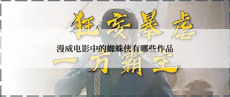 漫威电影中的蜘蛛侠有哪些作品