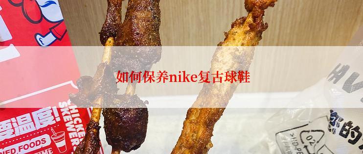  如何保养nike复古球鞋