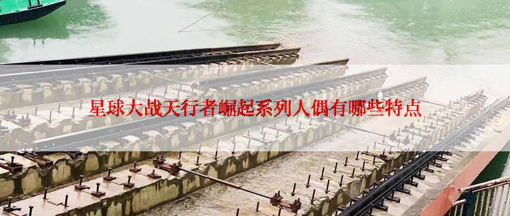 星球大战天行者崛起系列人偶有哪些特点