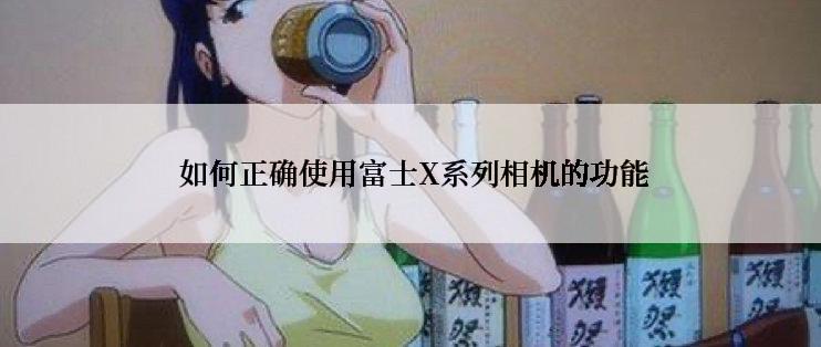  如何正确使用富士X系列相机的功能