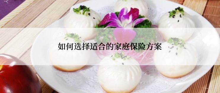 如何选择适合的家庭保险方案